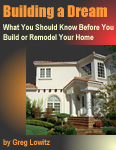 Building a Dream: What You Should Know Before You Build or Remodel Your Home by author/builder Greg Lowitz